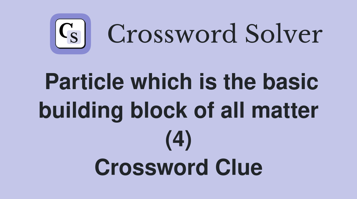 Particle which is the basic building block of all matter (4) Crossword Clue Answers